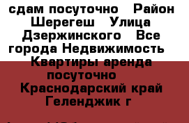 сдам посуточно › Район ­ Шерегеш › Улица ­ Дзержинского - Все города Недвижимость » Квартиры аренда посуточно   . Краснодарский край,Геленджик г.